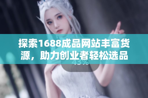 探索1688成品网站丰富货源，助力创业者轻松选品
