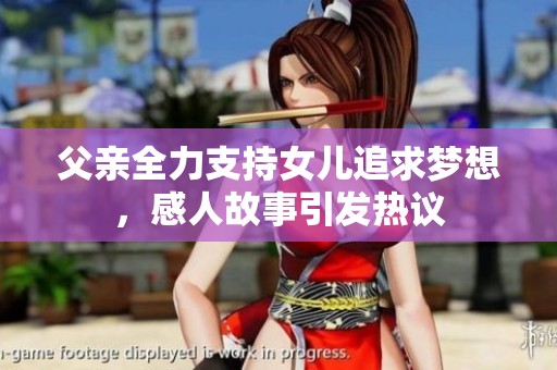 父亲全力支持女儿追求梦想，感人故事引发热议