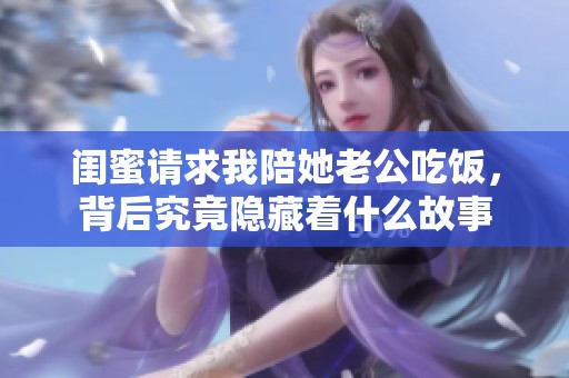 闺蜜请求我陪她老公吃饭，背后究竟隐藏着什么故事