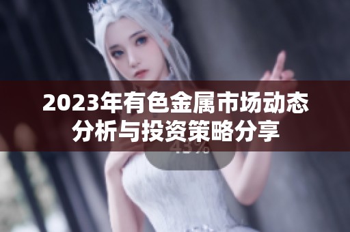 2023年有色金属市场动态分析与投资策略分享