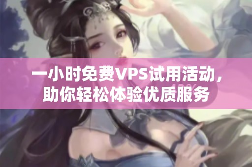 一小时免费VPS试用活动，助你轻松体验优质服务