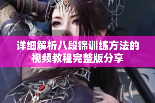 详细解析八段锦训练方法的视频教程完整版分享