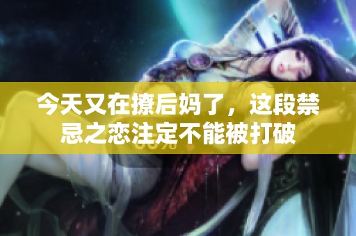 今天又在撩后妈了，这段禁忌之恋注定不能被打破
