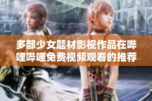 多部少女题材影视作品在哔哩哔哩免费视频观看的推荐
