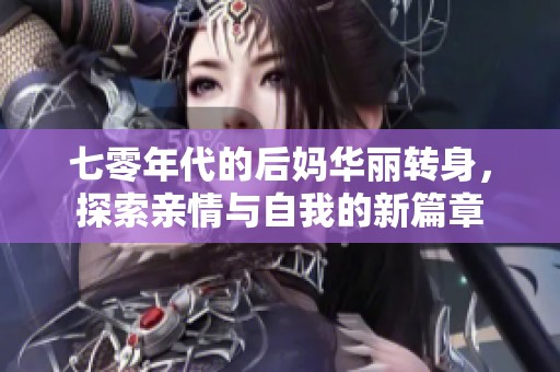 七零年代的后妈华丽转身，探索亲情与自我的新篇章