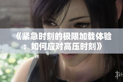 《紧急时刻的极限加载体验：如何应对高压时刻》