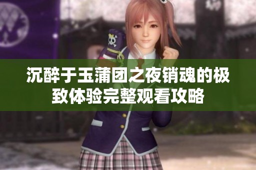 沉醉于玉蒲团之夜销魂的极致体验完整观看攻略