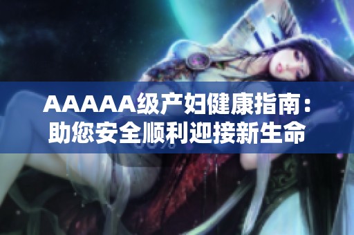 AAAAA级产妇健康指南：助您安全顺利迎接新生命