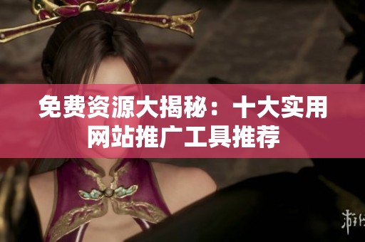 免费资源大揭秘：十大实用网站推广工具推荐