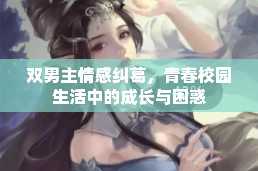 双男主情感纠葛，青春校园生活中的成长与困惑