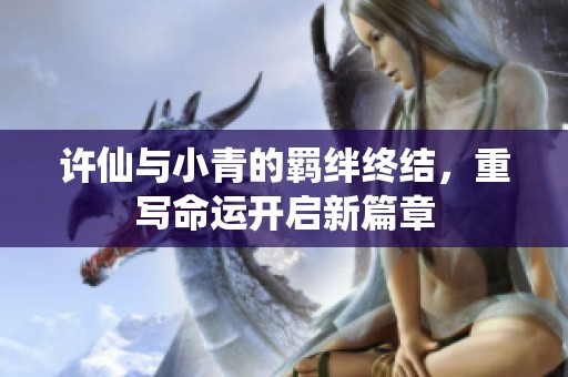 许仙与小青的羁绊终结，重写命运开启新篇章