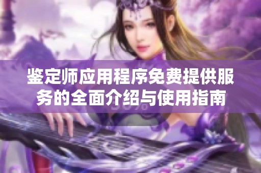 鉴定师应用程序免费提供服务的全面介绍与使用指南