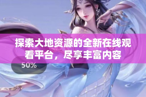 探索大地资源的全新在线观看平台，尽享丰富内容