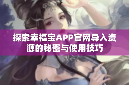 探索幸福宝APP官网导入资源的秘密与使用技巧