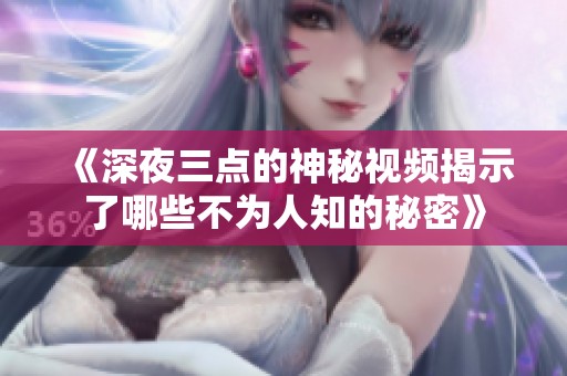 《深夜三点的神秘视频揭示了哪些不为人知的秘密》