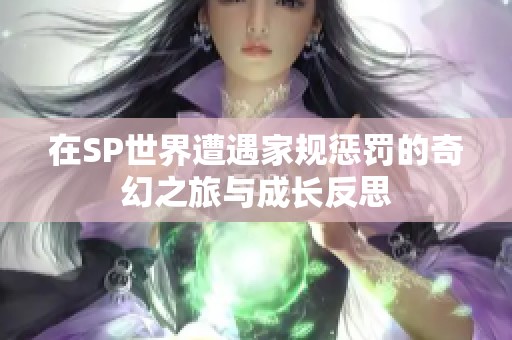 在SP世界遭遇家规惩罚的奇幻之旅与成长反思
