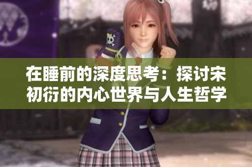 在睡前的深度思考：探讨宋初衍的内心世界与人生哲学