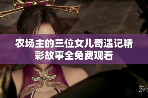 农场主的三位女儿奇遇记精彩故事全免费观看
