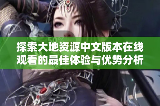 探索大地资源中文版本在线观看的最佳体验与优势分析