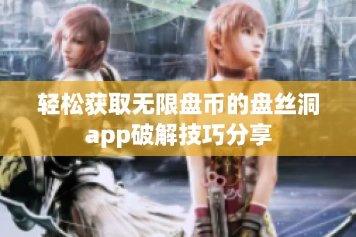 轻松获取无限盘币的盘丝洞app破解技巧分享