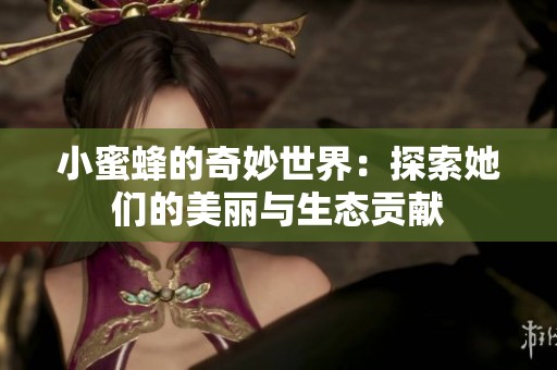 小蜜蜂的奇妙世界：探索她们的美丽与生态贡献