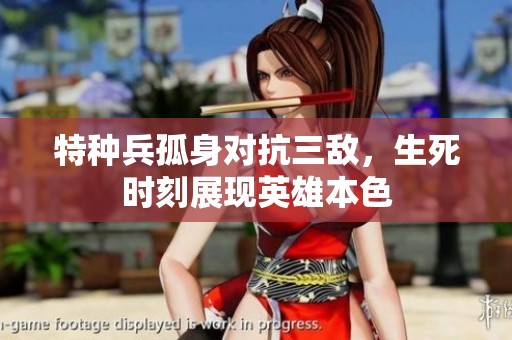 特种兵孤身对抗三敌，生死时刻展现英雄本色