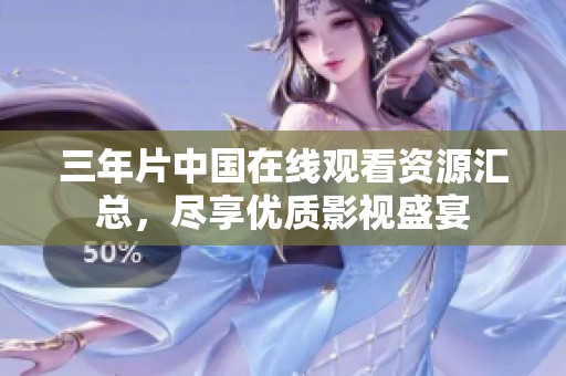 三年片中国在线观看资源汇总，尽享优质影视盛宴