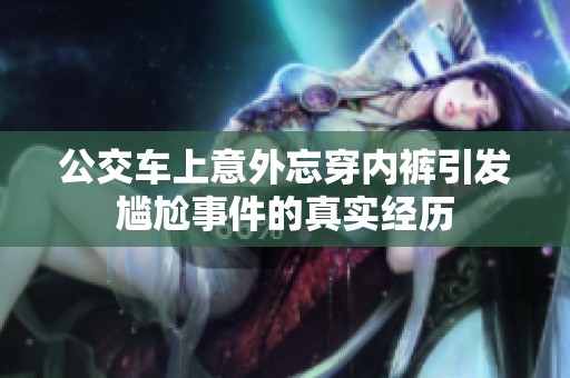 公交车上意外忘穿内裤引发尴尬事件的真实经历