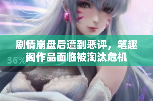 剧情崩盘后遭到恶评，笔趣阁作品面临被淘汰危机