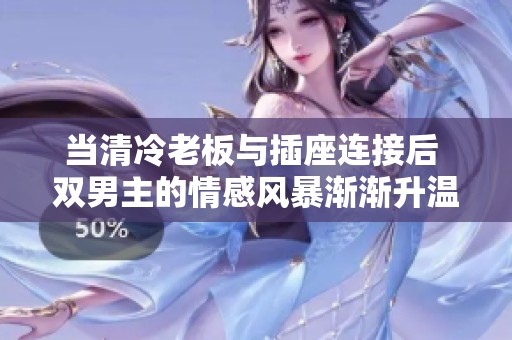 当清冷老板与插座连接后 双男主的情感风暴渐渐升温