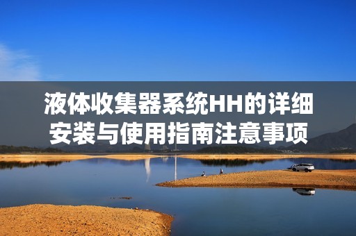 液体收集器系统HH的详细安装与使用指南注意事项