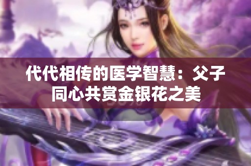 代代相传的医学智慧：父子同心共赏金银花之美
