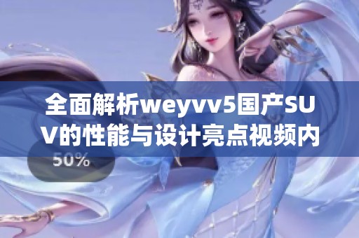 全面解析weyvv5国产SUV的性能与设计亮点视频内容