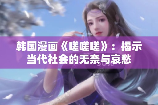韩国漫画《嗟嗟嗟》：揭示当代社会的无奈与哀愁