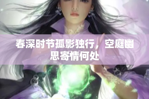 春深时节孤影独行，空庭幽思寄情何处