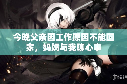 今晚父亲因工作原因不能回家，妈妈与我聊心事