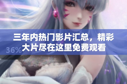 三年内热门影片汇总，精彩大片尽在这里免费观看