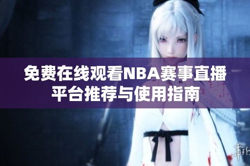 免费在线观看NBA赛事直播平台推荐与使用指南