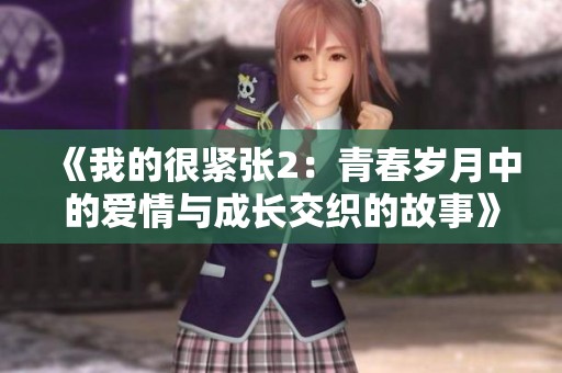 《我的很紧张2：青春岁月中的爱情与成长交织的故事》