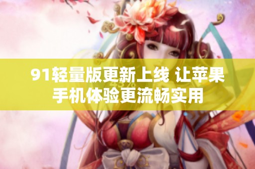 91轻量版更新上线 让苹果手机体验更流畅实用