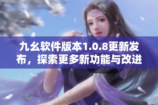 九幺软件版本1.0.8更新发布，探索更多新功能与改进