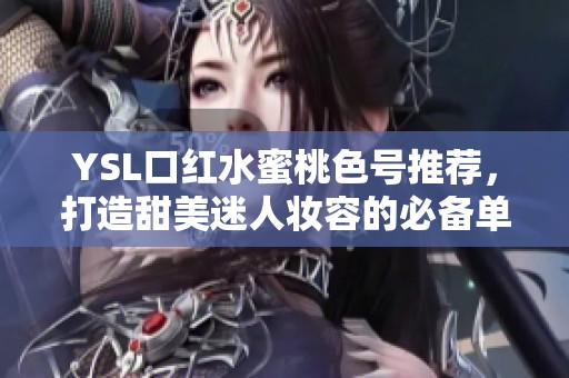 YSL口红水蜜桃色号推荐，打造甜美迷人妆容的必备单品