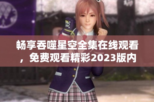 畅享吞噬星空全集在线观看，免费观看精彩2023版内容