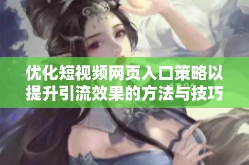 优化短视频网页入口策略以提升引流效果的方法与技巧