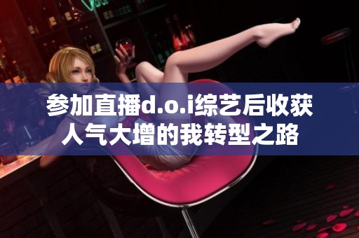 参加直播d.o.i综艺后收获人气大增的我转型之路