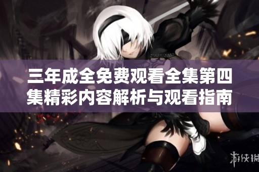 三年成全免费观看全集第四集精彩内容解析与观看指南