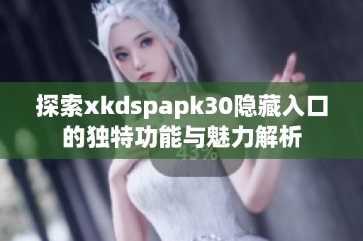探索xkdspapk30隐藏入口的独特功能与魅力解析