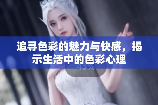 追寻色彩的魅力与快感，揭示生活中的色彩心理