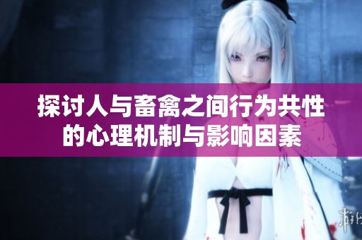 探讨人与畜禽之间行为共性的心理机制与影响因素