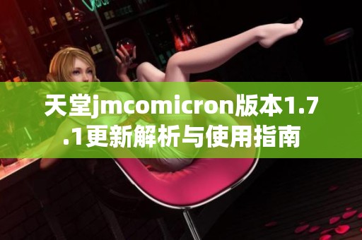 天堂jmcomicron版本1.7.1更新解析与使用指南